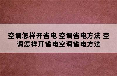 空调怎样开省电 空调省电方法 空调怎样开省电空调省电方法